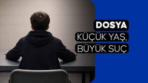 DOSYA Küçük Yaş, Büyük Suç